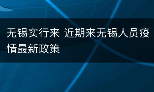 无锡实行来 近期来无锡人员疫情最新政策