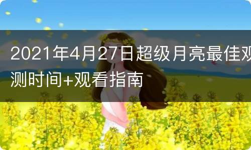 2021年4月27日超级月亮最佳观测时间+观看指南