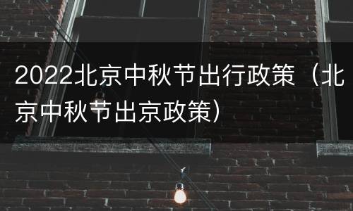 2022北京中秋节出行政策（北京中秋节出京政策）
