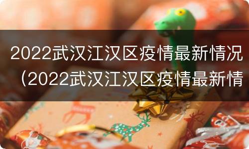 2022武汉江汉区疫情最新情况（2022武汉江汉区疫情最新情况如何）