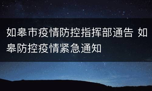 如皋市疫情防控指挥部通告 如皋防控疫情紧急通知