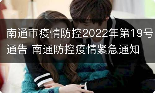 南通市疫情防控2022年第19号通告 南通防控疫情紧急通知