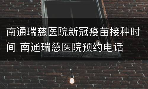 南通瑞慈医院新冠疫苗接种时间 南通瑞慈医院预约电话