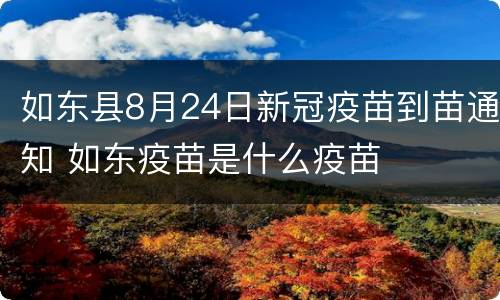 如东县8月24日新冠疫苗到苗通知 如东疫苗是什么疫苗