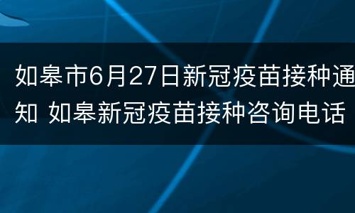 如皋市6月27日新冠疫苗接种通知 如皋新冠疫苗接种咨询电话
