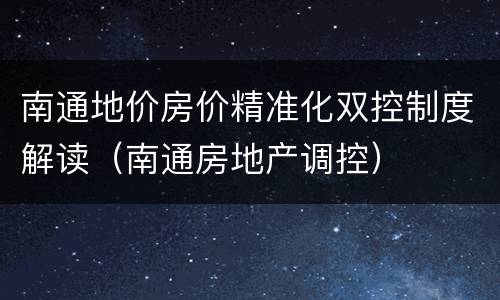 南通地价房价精准化双控制度解读（南通房地产调控）