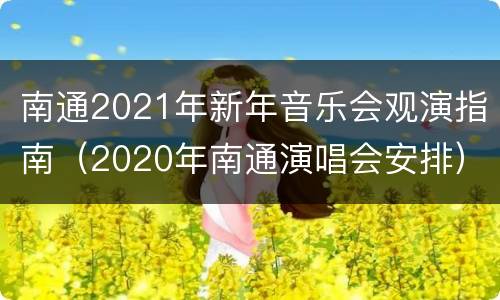 南通2021年新年音乐会观演指南（2020年南通演唱会安排）
