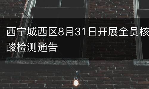 西宁城西区8月31日开展全员核酸检测通告