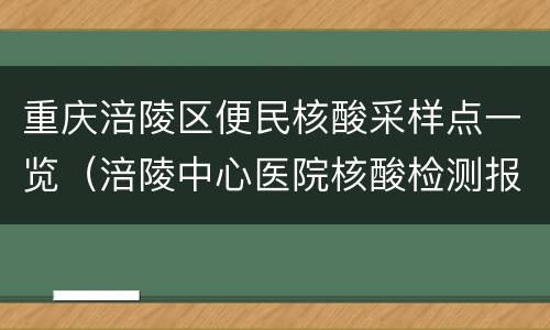 重庆涪陵区便民核酸采样点一览（涪陵中心医院核酸检测报告在哪儿拿）