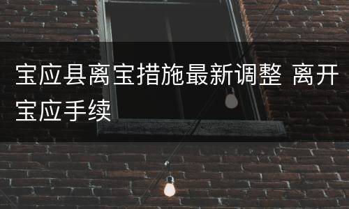 宝应县离宝措施最新调整 离开宝应手续
