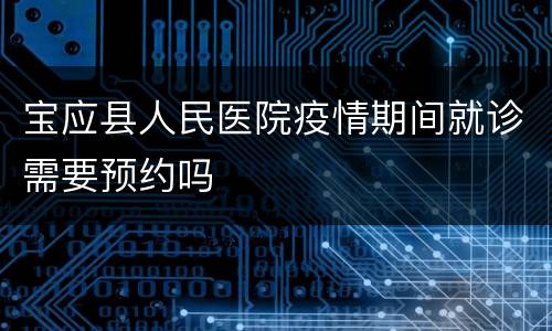宝应县人民医院疫情期间就诊需要预约吗