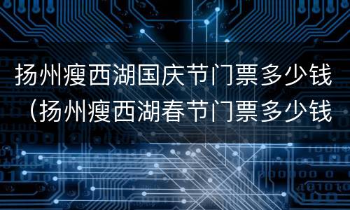 扬州瘦西湖国庆节门票多少钱（扬州瘦西湖春节门票多少钱）