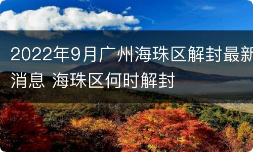 2022年9月广州海珠区解封最新消息 海珠区何时解封