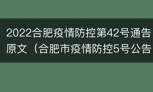 2022合肥疫情防控第42号通告原文（合肥市疫情防控5号公告）