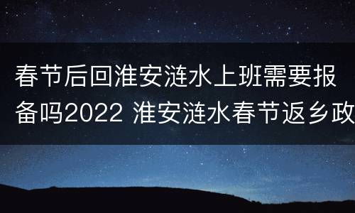 春节后回淮安涟水上班需要报备吗2022 淮安涟水春节返乡政策