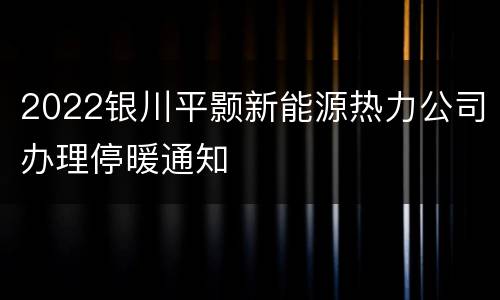 2022银川平颢新能源热力公司办理停暖通知
