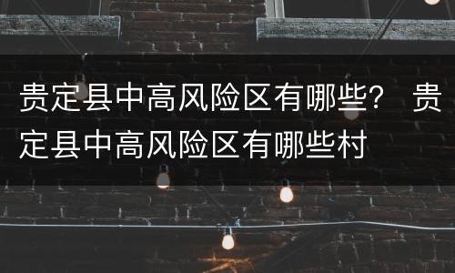贵定县中高风险区有哪些？ 贵定县中高风险区有哪些村