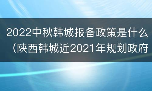 2022中秋韩城报备政策是什么（陕西韩城近2021年规划政府）