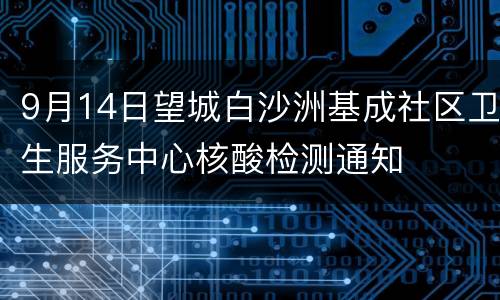 9月14日望城白沙洲基成社区卫生服务中心核酸检测通知