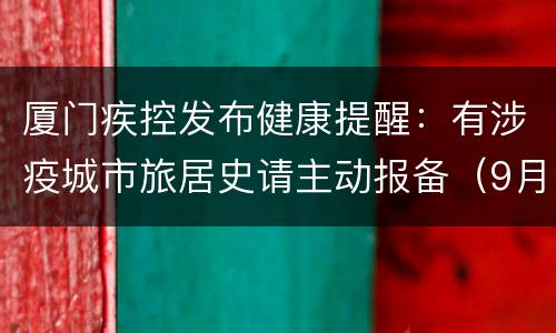 厦门疾控发布健康提醒：有涉疫城市旅居史请主动报备（9月19日）