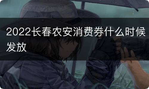 2022长春农安消费券什么时候发放