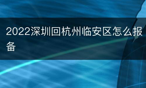 2022深圳回杭州临安区怎么报备