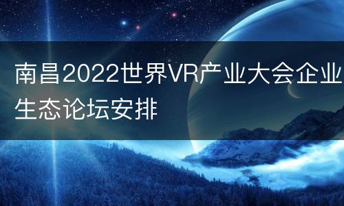 南昌2022世界VR产业大会企业生态论坛安排