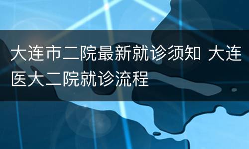 大连市二院最新就诊须知 大连医大二院就诊流程
