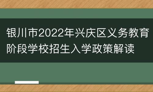 银川市2022年兴庆区义务教育阶段学校招生入学政策解读