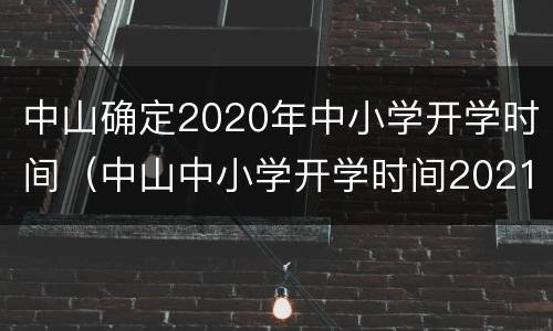 中山确定2020年中小学开学时间（中山中小学开学时间2021）