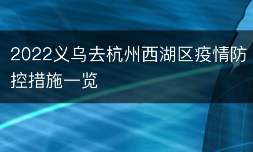 2022义乌去杭州西湖区疫情防控措施一览