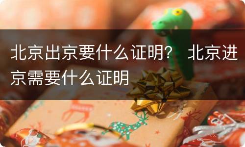 北京出京要什么证明？ 北京进京需要什么证明