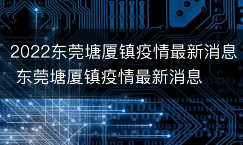 2022东莞塘厦镇疫情最新消息 东莞塘厦镇疫情最新消息