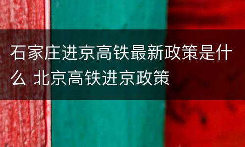 石家庄进京高铁最新政策是什么 北京高铁进京政策