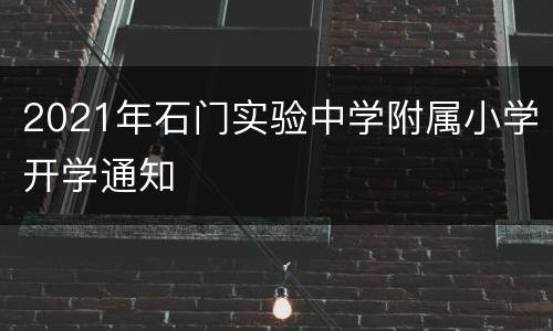 2021年石门实验中学附属小学开学通知