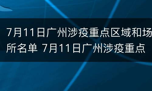 7月11日广州涉疫重点区域和场所名单 7月11日广州涉疫重点区域和场所名单公布