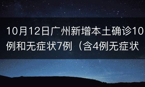 10月12日广州新增本土确诊10例和无症状7例（含4例无症状转确诊）