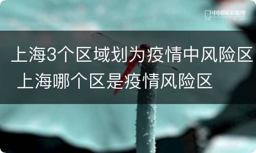 上海3个区域划为疫情中风险区 上海哪个区是疫情风险区