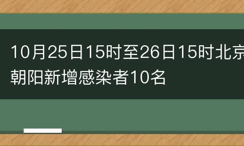 10月25日15时至26日15时北京朝阳新增感染者10名