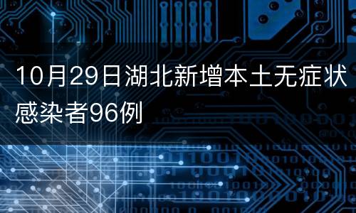 10月29日湖北新增本土无症状感染者96例