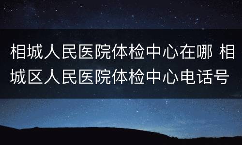 相城人民医院体检中心在哪 相城区人民医院体检中心电话号码