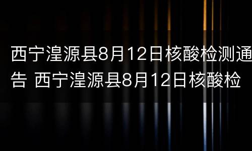 西宁湟源县8月12日核酸检测通告 西宁湟源县8月12日核酸检测通告书