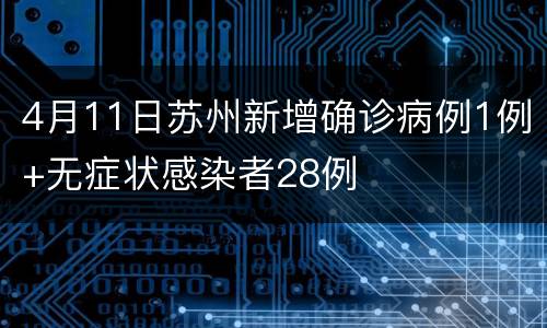 4月11日苏州新增确诊病例1例+无症状感染者28例