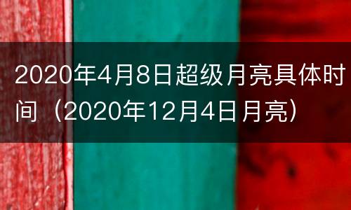 2020年4月8日超级月亮具体时间（2020年12月4日月亮）