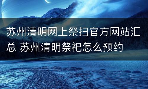 苏州清明网上祭扫官方网站汇总 苏州清明祭祀怎么预约