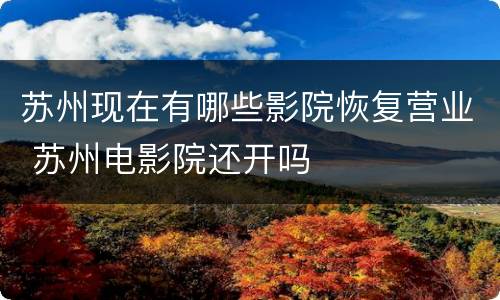 苏州现在有哪些影院恢复营业 苏州电影院还开吗