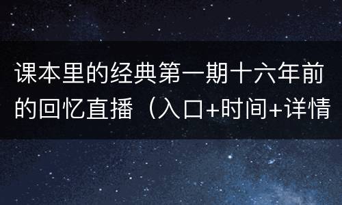课本里的经典第一期十六年前的回忆直播（入口+时间+详情）