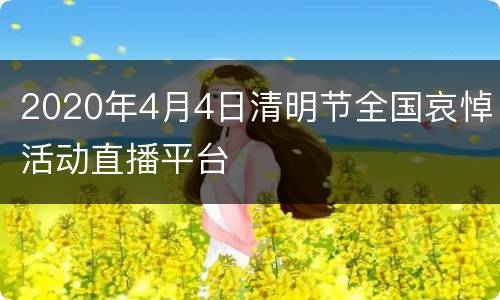 2020年4月4日清明节全国哀悼活动直播平台