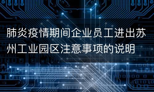 肺炎疫情期间企业员工进出苏州工业园区注意事项的说明