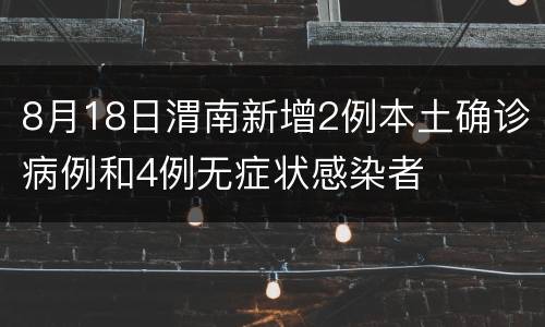 8月18日渭南新增2例本土确诊病例和4例无症状感染者
